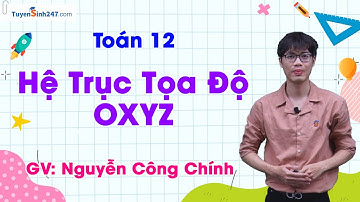 Toán 12 - Hệ Trục Tọa Độ OXYZ | Thầy Nguyễn Công Chính