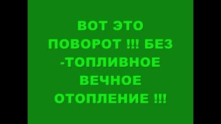 ВОТ ЭТО ПОВОРОТ !!! БЕЗ ТОПЛИВНОЕ ВЕЧНОЕ ОТОПЛЕНИЕ !!!