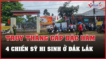 Cập nhật mới nhất vụ tấn công trụ sở công an xã ở Đắk Lắk: Truy thăng cấp bậc hàm 4 chiến sĩ hy sinh