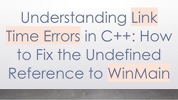 Understanding Link Time Errors in C++: How to Fix the Undefined Reference to WinMain