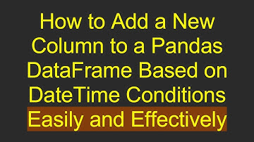How to Add a New Column to a Pandas DataFrame Based on DateTime Conditions Easily and Effectively