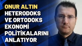 Onur Altın Heterodoks ve Ortodoks ekonomi politikalarını anlatıyor