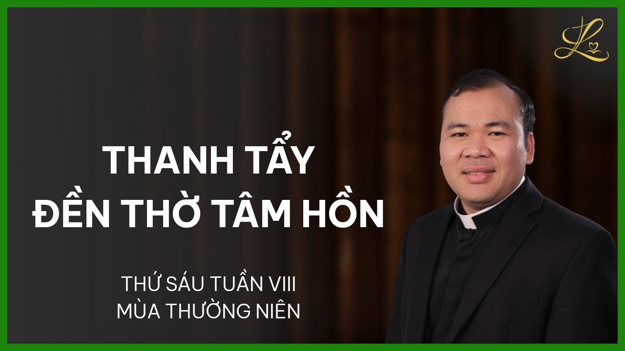 Thanh Tẩy Đền Thờ Tâm Hồn - Thứ Sáu Tuần VIII Mùa Thường Niên | Lm. Đaminh Nguyễn Xuân Mạnh, SDD