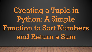 Creating a Tuple in Python: A Simple Function to Sort Numbers and Return a Sum