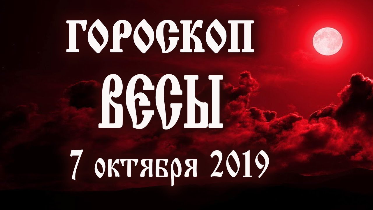 Гороскоп на сегодня 7 октября 2019 года Весы ♎ Полнолуние через 7 дней