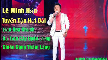 LÊ MINH HẢO Tuyển Những TĐ Hơi Dài/Đào Hoa Khách/Sự Tích Cây Uyên Ương/Chiến Công Thầm Lặng