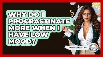 Why Do I Procrastinate More When I Have Low Mood? - Cognitive Therapy Hub