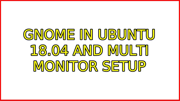 Ubuntu: GNOME in Ubuntu 18.04 and multi monitor setup (2 Solutions!!)