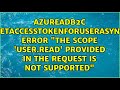 AzureADB2C GetAccessTokenForUserAsync Error "The scope 'user.read' provided in the request is...