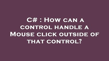 C# : How can a control handle a Mouse click outside of that control?