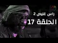 مسلسل راس غليص الجزء 2 الحلقة 17