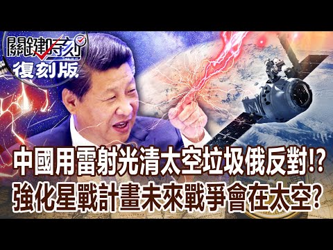 【關鍵復刻版】中國要用雷射光清除太空垃圾「俄羅斯第一個反對」！？美中俄強化星戰計畫「未來戰爭會在太空」？ 20180118 全集 關鍵時刻｜劉寶傑