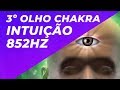 3º OLHO - CHAKRA INTUIÇÃO CLARIVIDÊNCIA CRIATIVIDADE - 852HZ