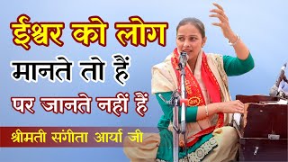 ईश्वर को लोग मानते तो हैं पर जानते नहीं हैं || By श्रीमती संगीता आर्या जी