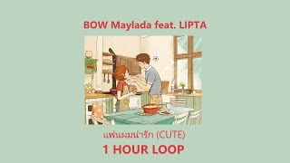 เเฟนผมน่ารัก (CUTE) | BOW Maylada feat. LIPTA - [1 HOUR LOOP]