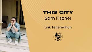 Sam Fischer - This City (Lirik Lagu Terjemahan)