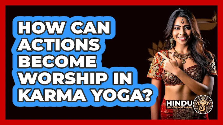 How Can Actions Become Worship In Karma Yoga? - Hindu Enlightenment Journey