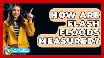 How Are Flash Floods Measured? - Weather Watchdog