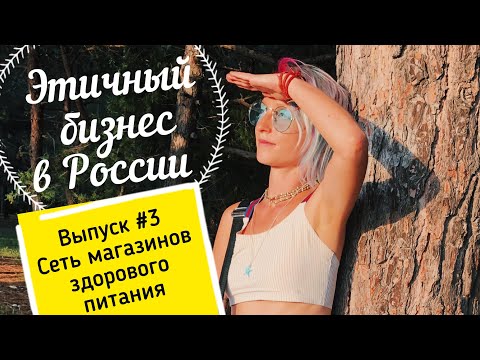 #3 ЭТИЧНЫЙ БИЗНЕС В РОССИИ | Сеть магазинов здорового питания