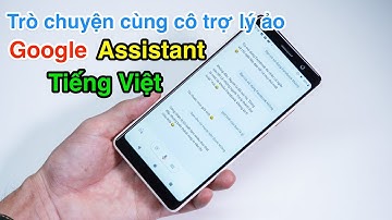 Trò chuyện cùng cô trợ lý ảo Google Assistant tiếng Việt: chuyện gì cô ấy cũng biết 😂 | LKCN