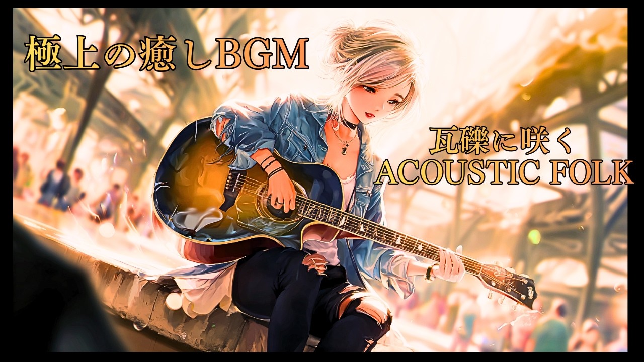 【極上の癒しBGM】【瓦礫に咲く花】争いに抗い、生き抜く命｜子供たちの未来を願うアコースティックギター | Acoustic Folk for Children Chasing the Light