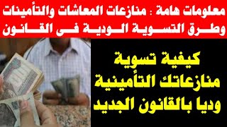 معلومات هامة : منازعات المعاشات والتأمينات وطرق التسوية الودية في القانون الجديد