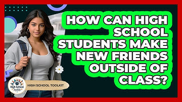 How Can High School Students Make New Friends Outside Of Class? - High School Toolkit