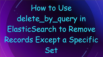 How to Use delete_by_query in ElasticSearch to Remove Records Except a Specific Set