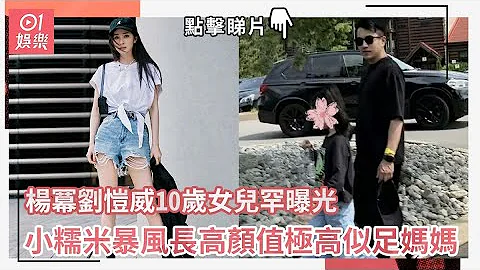 楊冪劉愷威10歲女兒罕曝光　小糯米暴風長高顏值極高似足媽媽｜01娛樂｜劉愷威｜楊冪｜小糯米 - 天天要聞