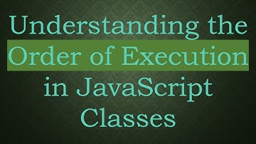 Understanding the Order of Execution in JavaScript Classes