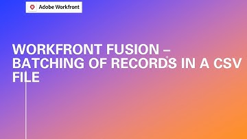 Adobe Workfront Fusion Training | Batching Of Records In A CSV File
