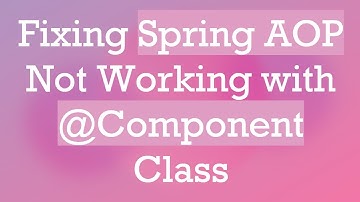 Fixing Spring AOP Not Working with @Component Class
