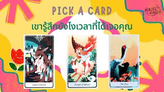 PICK A CARD EP.107 เขารู้สึกยังไงเวลาที่ได้เจอคุณ