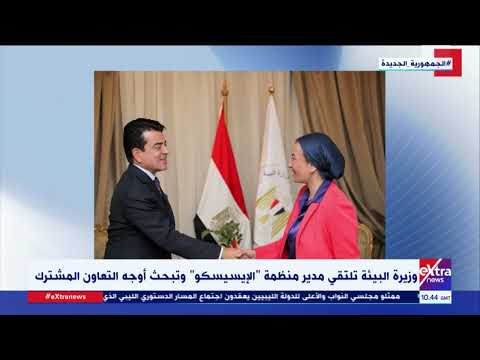 وزيرة البيئة تلتقي مدير منظمة الإيسيسكو وتبحث أوجه التعاون المشترك