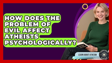 How Does The Problem Of Evil Affect Atheists Psychologically? - Learn About Atheism