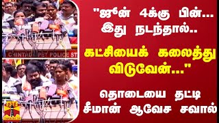 'ஜூன் 4க்கு பின்... இது நடந்தால்.. கட்சியைக் கலைத்து விடுவேன்...' தொடையை தட்டி சீமான் ஆவேச சவால்