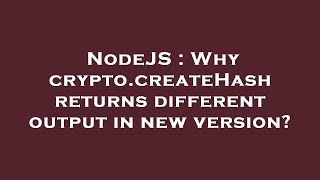 NodeJS : Why crypto.createHash returns different output in new version?