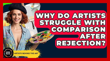 Why Do Artists Struggle With Comparison After Rejection? - Artists Behind the Art