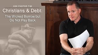 Christians & Debt: The Wicked Borrow but Do Not Pay Back - Ask Pastor Tim