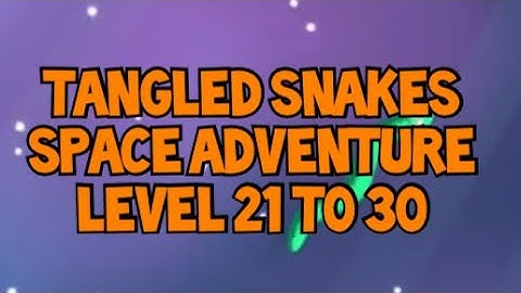 Tangled Snakes SPACE ADVENTURE LEVEL 21 TO 30 SOLVED!