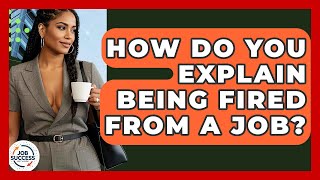 How Do You Explain Being Fired From A Job? - Job Success Network Wealth