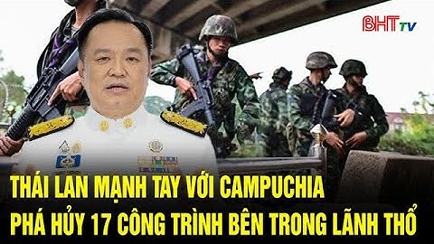 Thái Lan mạnh tay với Campuchia, phá hủy 17 công trình bên trong lãnh thổ  | Truyền hình Hà Tĩnh