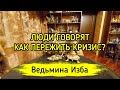 ЛЮДИ ГОВОРЯТ. КАК ПЕРЕЖИТЬ КРИЗИС? ▶️ ВЕДЬМИНА ИЗБА - ИНГА ХОСРОЕВА