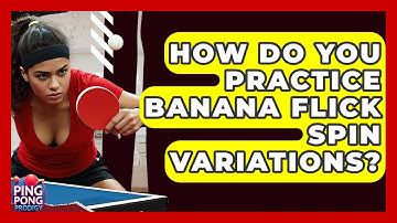 How Do You Practice Banana Flick Spin Variations? - Ping Pong Prodigy