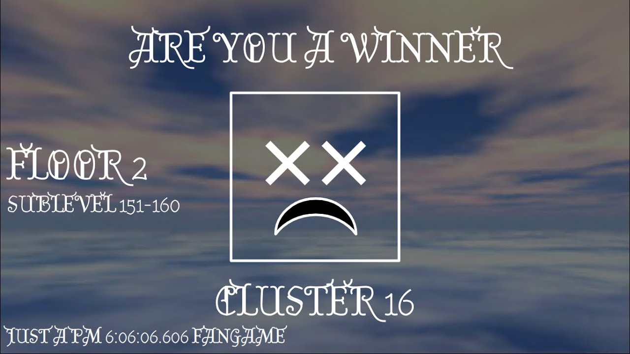 CLUSTER 16 SUB-LEVELS 151-160 [JUST A PM 6:06:06.606 FANGAME]