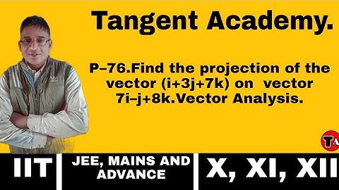 P–76.Find the projection of the vector (i+3j+7k) on  vector 7i–j+8k.     Vector Analysis.Watch it.