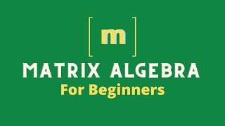 Matrix Algebra Basics || Matrix Algebra for Beginners
