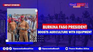 Burkina Faso President Boosts Agriculture with Equipment