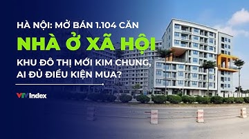 Hà Nội: Mở bán 1.104 căn nhà ở xã hội khu đô thị mới Kim Chung, ai đủ điều kiện mua? | VTVIndex