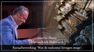 Martin Mans - Koraalbewerking ‘Wat de toekomst brengen moge’ - Martinikerk Bolsward